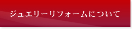 ジュエリーリフォームについて