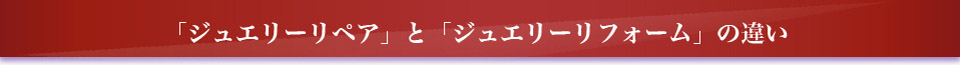 「ジュエリーリペア」と「ジュエリーリフォーム」の違い