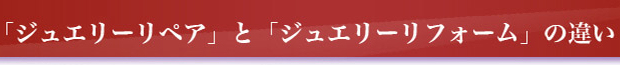 「ジュエリーリペア」と「ジュエリーリフォーム」の違い