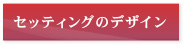 セッティングのデザイン